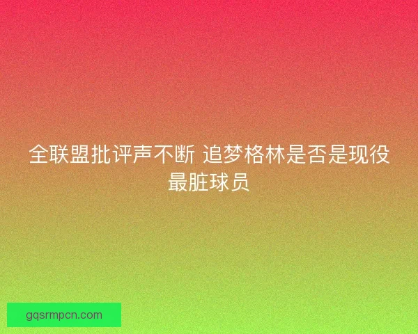 全联盟批评声不断 追梦格林是否是现役最脏球员