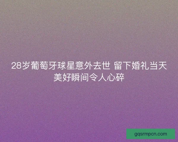 28岁葡萄牙球星意外去世 留下婚礼当天美好瞬间令人心碎