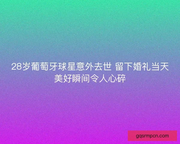 28岁葡萄牙球星意外去世 留下婚礼当天美好瞬间令人心碎