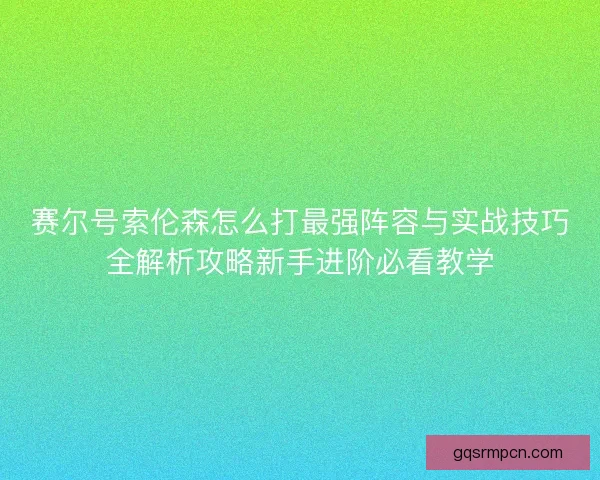 赛尔号索伦森怎么打最强阵容与实战技巧全解析攻略新手进阶必看教学