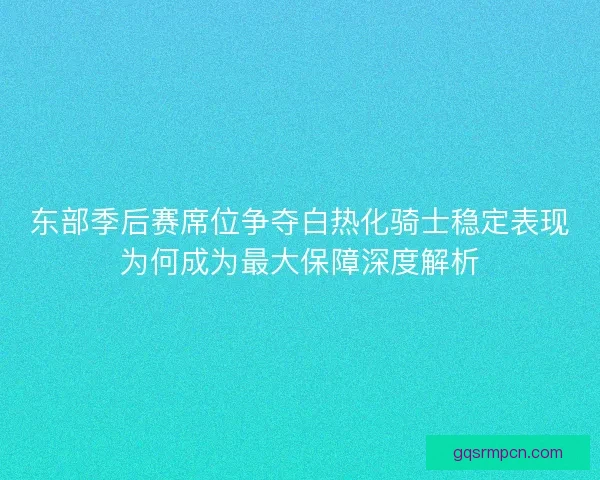 东部季后赛席位争夺白热化骑士稳定表现为何成为最大保障深度解析